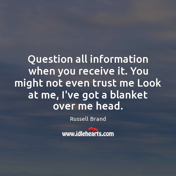 Question all information when you receive it. You might not even trust Russell Brand Picture Quote