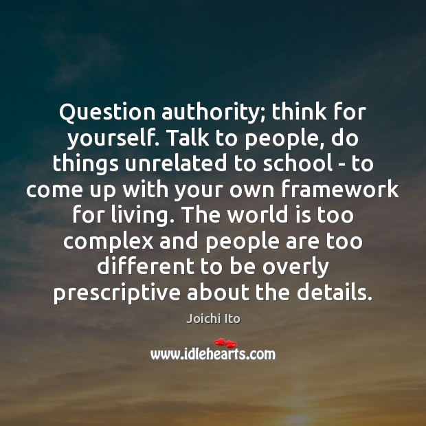 Question authority; think for yourself. Talk to people, do things unrelated to Joichi Ito Picture Quote