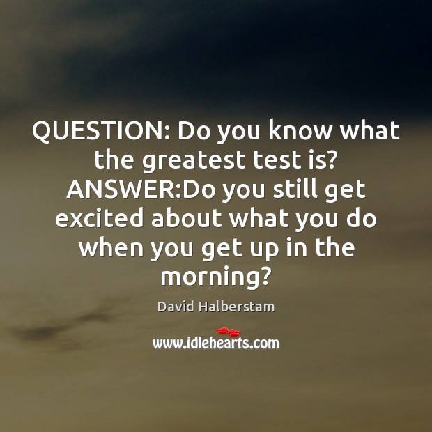 QUESTION: Do you know what the greatest test is? ANSWER:Do you David Halberstam Picture Quote