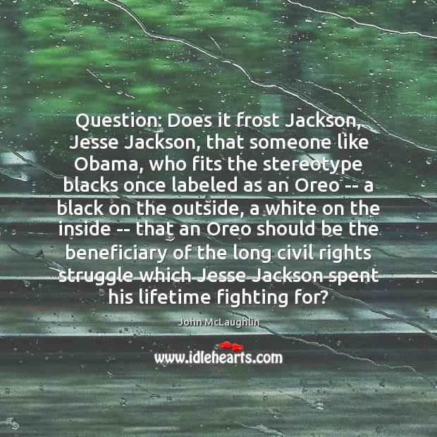 Question: Does it frost Jackson, Jesse Jackson, that someone like Obama, who John McLaughlin Picture Quote