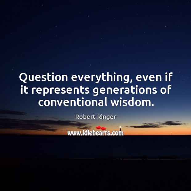 Question everything, even if it represents generations of conventional wisdom. Robert Ringer Picture Quote