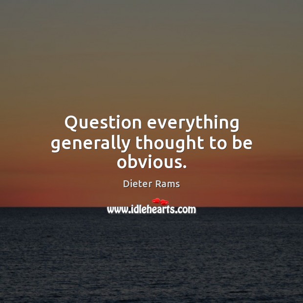 Question everything generally thought to be obvious. Dieter Rams Picture Quote