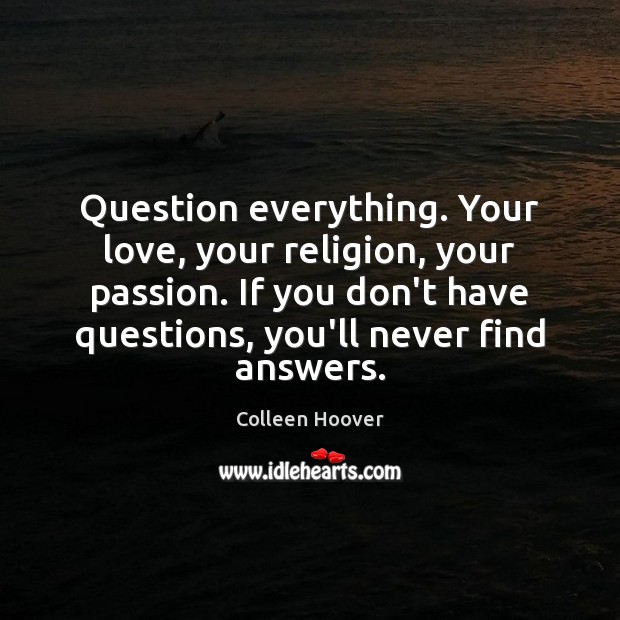 Question everything. Your love, your religion, your passion. If you don’t have Colleen Hoover Picture Quote