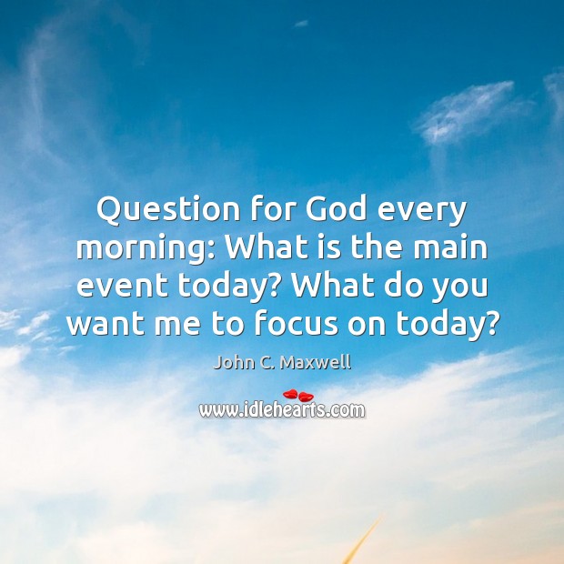 Question for God every morning: What is the main event today? What Image