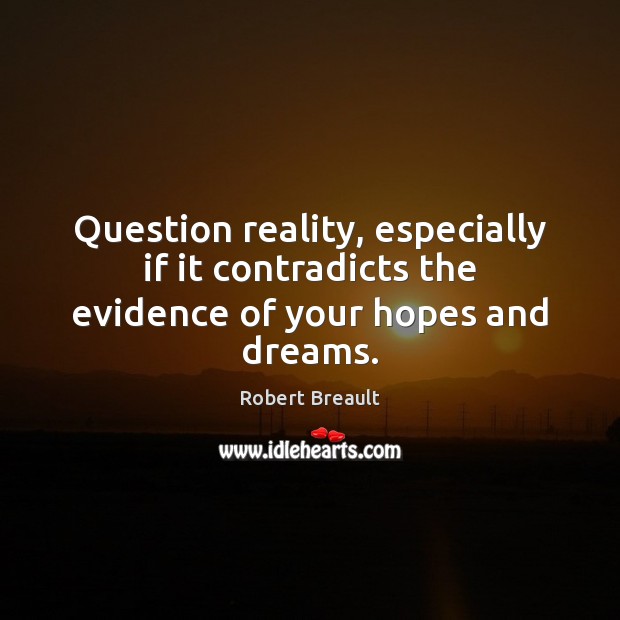 Question reality, especially if it contradicts the evidence of your hopes and dreams. Image