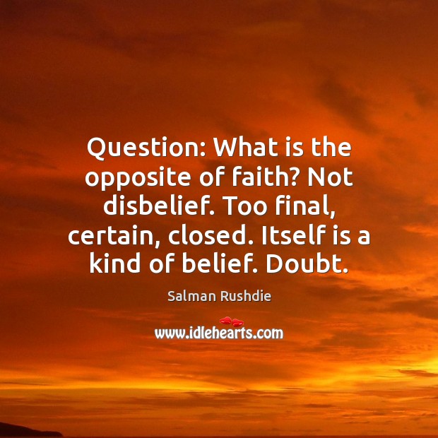 Question: What is the opposite of faith? Not disbelief. Too final, certain, Salman Rushdie Picture Quote