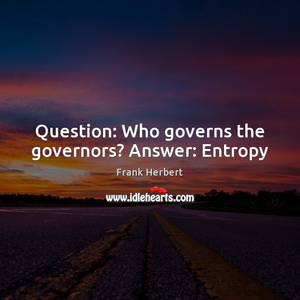 Question: Who governs the governors? Answer: Entropy Frank Herbert Picture Quote