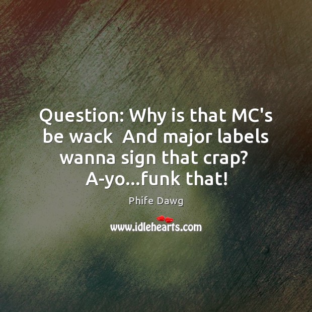 Question: Why is that MC’s be wack  And major labels wanna sign Phife Dawg Picture Quote