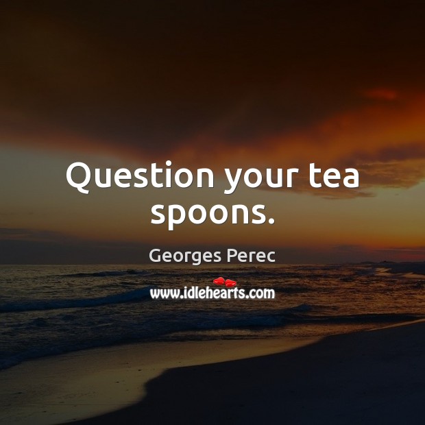 Question your tea spoons. Image