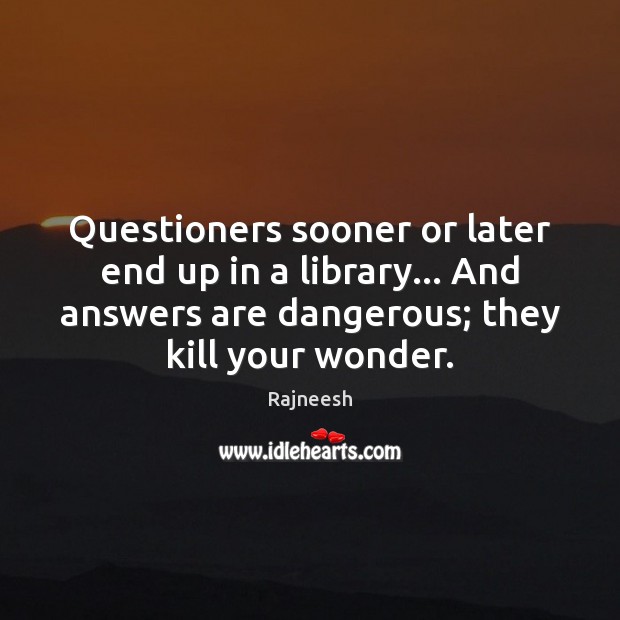 Questioners sooner or later end up in a library… And answers are Rajneesh Picture Quote