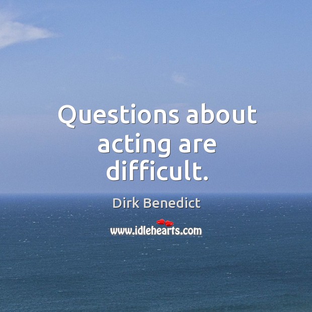Questions about acting are difficult. Dirk Benedict Picture Quote