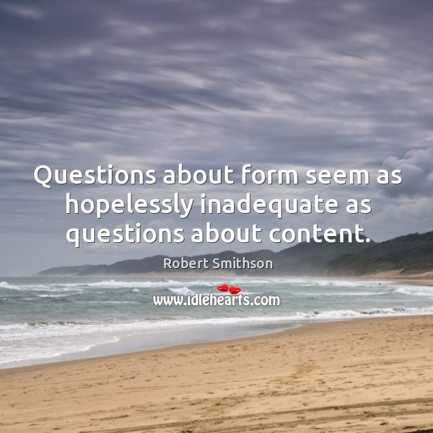 Questions about form seem as hopelessly inadequate as questions about content. 