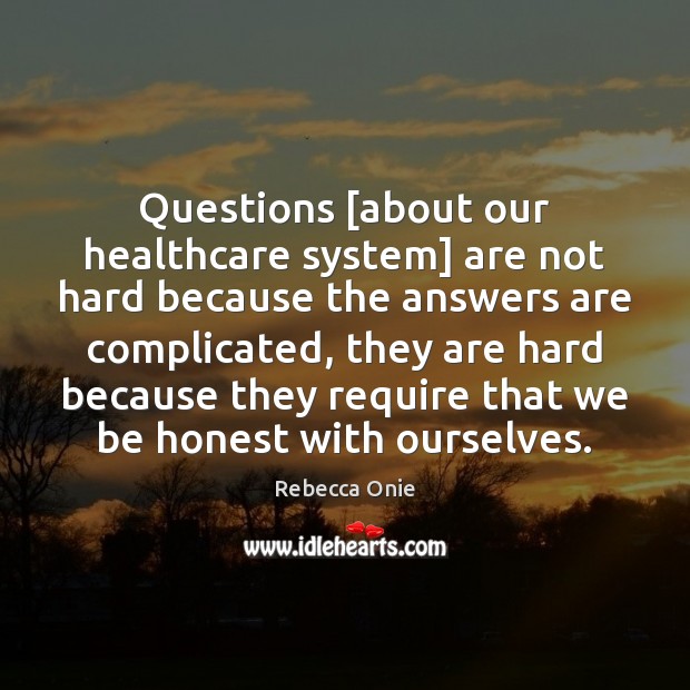 Questions [about our healthcare system] are not hard because the answers are Rebecca Onie Picture Quote