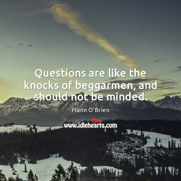 Questions are like the knocks of beggarmen, and should not be minded. Image