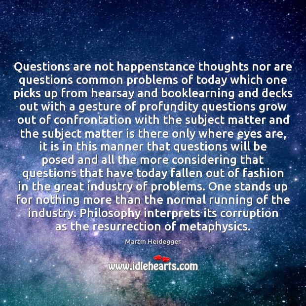 Questions are not happenstance thoughts nor are questions common problems of today Martin Heidegger Picture Quote