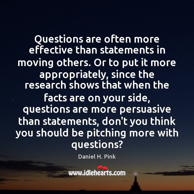 Questions are often more effective than statements in moving others. Or to Daniel H. Pink Picture Quote