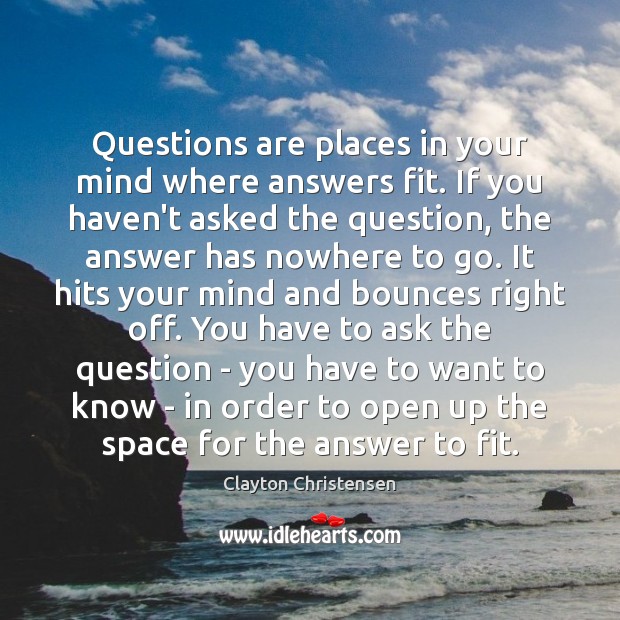 Questions are places in your mind where answers fit. If you haven’t Clayton Christensen Picture Quote