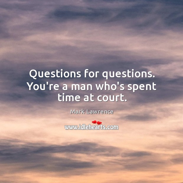 Questions for questions. You’re a man who’s spent time at court. Mark Lawrence Picture Quote