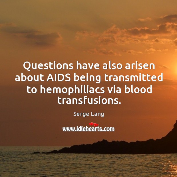 Questions have also arisen about aids being transmitted to hemophiliacs via blood transfusions. Serge Lang Picture Quote