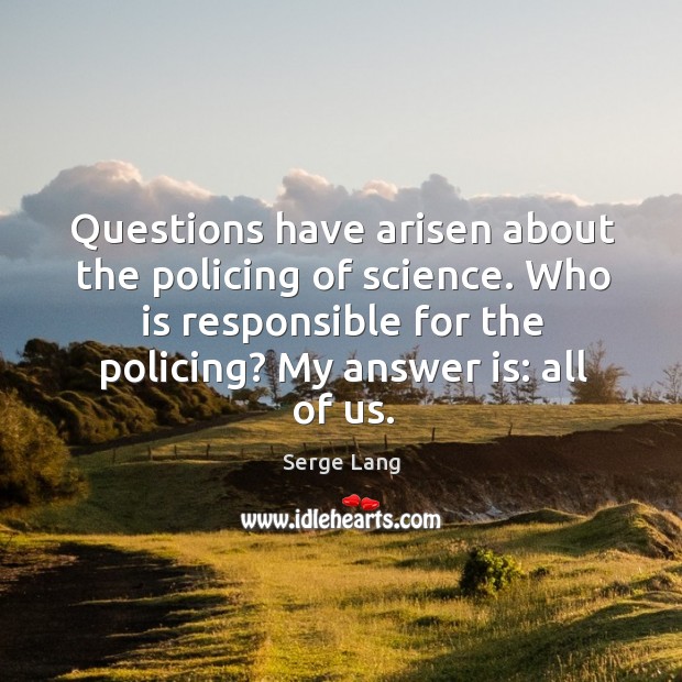 Questions have arisen about the policing of science. Serge Lang Picture Quote