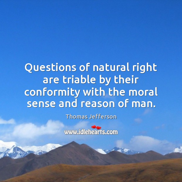 Questions of natural right are triable by their conformity with the moral Image