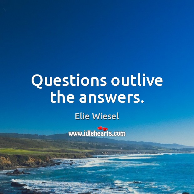 Questions outlive the answers. Image