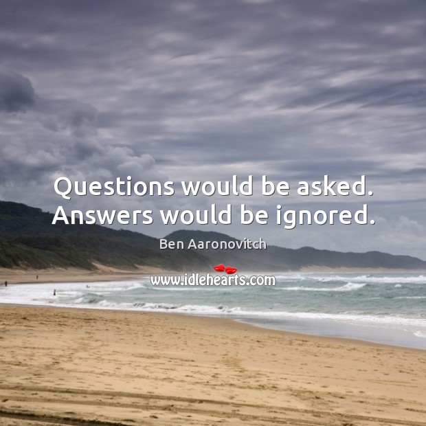 Questions would be asked. Answers would be ignored. Ben Aaronovitch Picture Quote