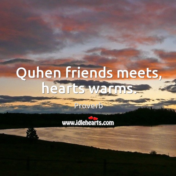 Quhen friends meets, hearts warms. Image