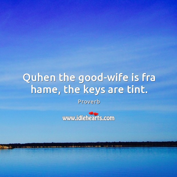 Quhen the good-wife is fra hame, the keys are tint. Image