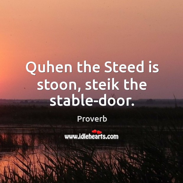 Quhen the steed is stoon, steik the stable-door. Image