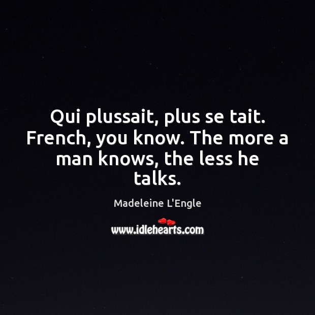 Qui plussait, plus se tait. French, you know. The more a man knows, the less he talks. Image
