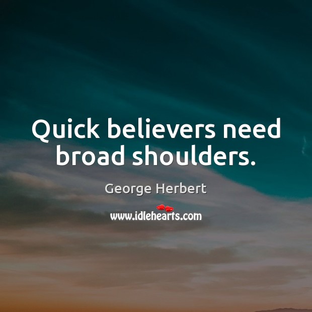 Quick believers need broad shoulders. 