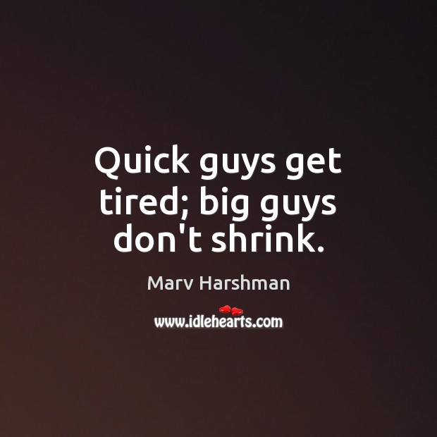 Quick guys get tired; big guys don’t shrink. Image