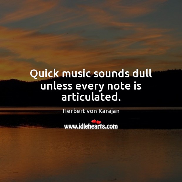Quick music sounds dull unless every note is articulated. Herbert von Karajan Picture Quote