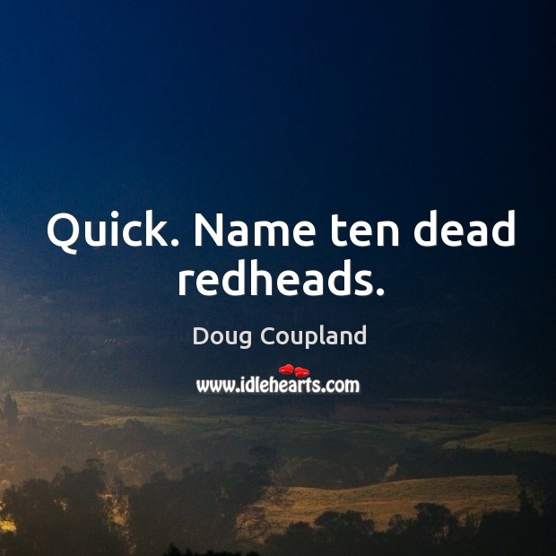 Quick. Name ten dead redheads. Doug Coupland Picture Quote