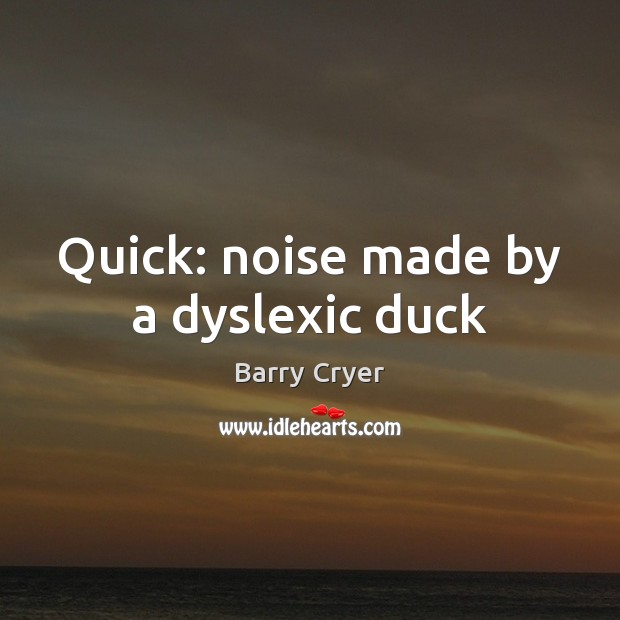 Quick: noise made by a dyslexic duck Barry Cryer Picture Quote