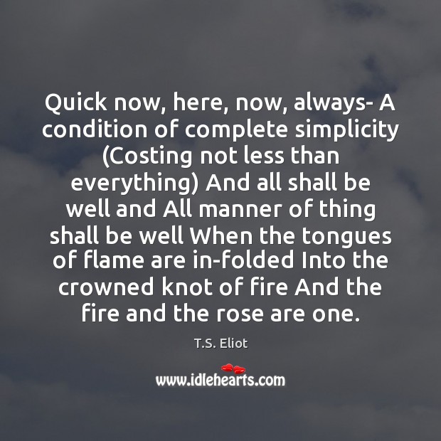 Quick now, here, now, always- A condition of complete simplicity (Costing not Image