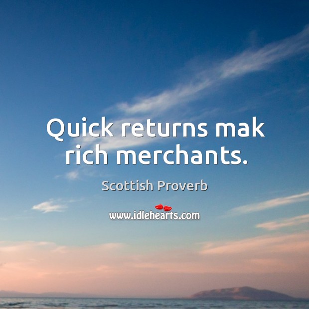 Quick returns mak rich merchants. Scottish Proverbs Image