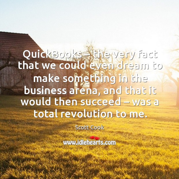 Quickbooks – the very fact that we could even dream to make something in the business arena Business Quotes Image
