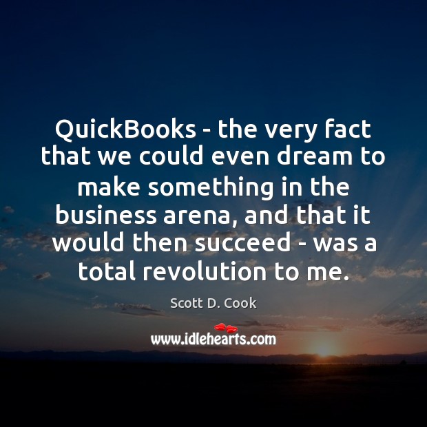 QuickBooks – the very fact that we could even dream to make Scott D. Cook Picture Quote