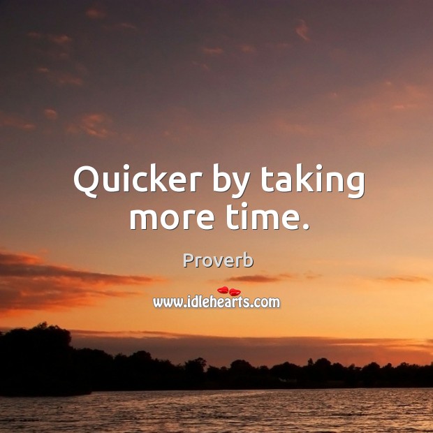 Quicker by taking more time. Image