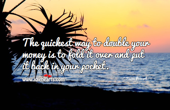 The quickest way to double your money is to fold it over and put it back in your pocket. Texan Proverbs Image