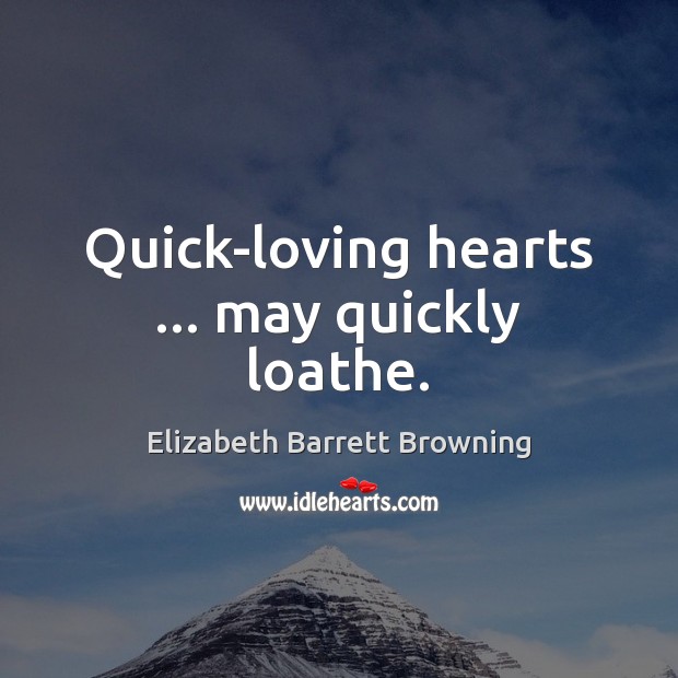 Quick-loving hearts … may quickly loathe. Elizabeth Barrett Browning Picture Quote