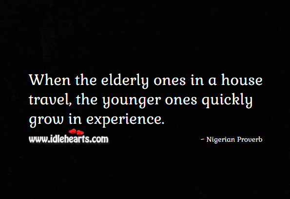 When the elderly ones in a house travel, the younger ones quickly grow in experience. Nigerian Proverbs Image