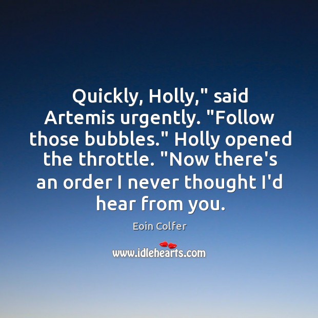 Quickly, Holly,” said Artemis urgently. “Follow those bubbles.” Holly opened the throttle. “ Eoin Colfer Picture Quote