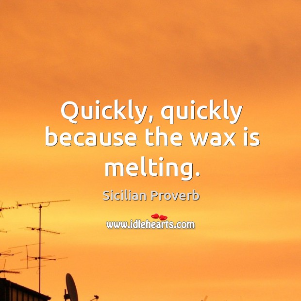 Quickly, quickly because the wax is melting. Sicilian Proverbs Image