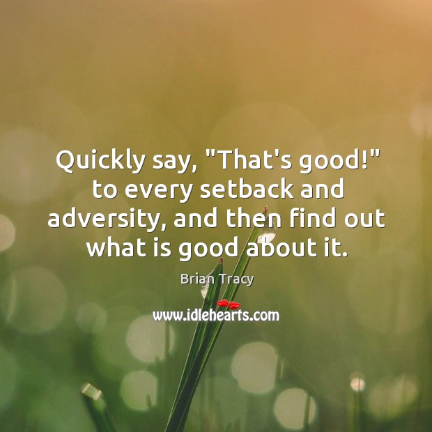 Quickly say, “That’s good!” to every setback and adversity, and then find Brian Tracy Picture Quote