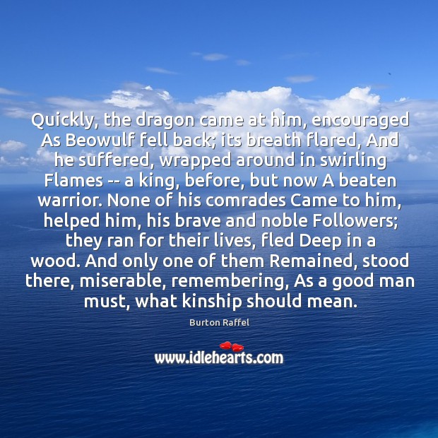 Quickly, the dragon came at him, encouraged As Beowulf fell back; its Burton Raffel Picture Quote