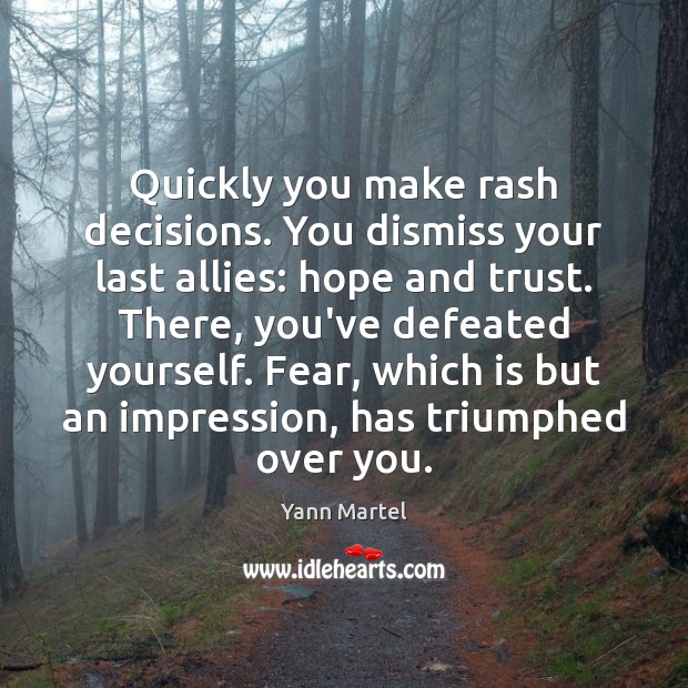 Quickly you make rash decisions. You dismiss your last allies: hope and Yann Martel Picture Quote
