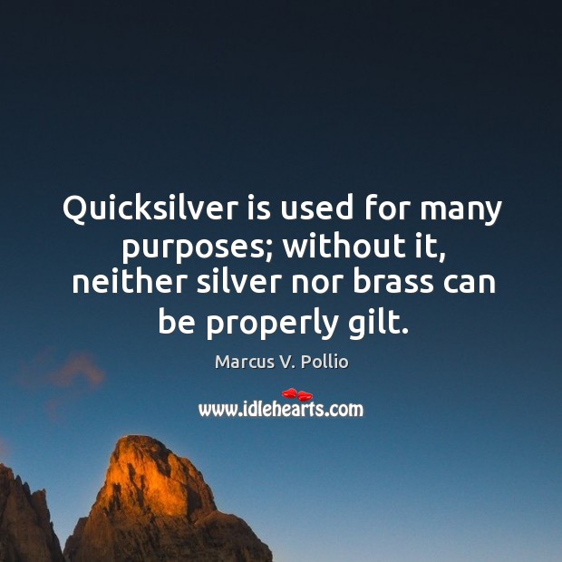 Quicksilver is used for many purposes; without it, neither silver nor brass can be properly gilt. Marcus V. Pollio Picture Quote